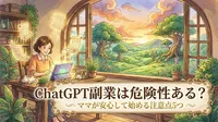 ChatGPT副業は危険性ある？ママが安心して始める注意点5つ