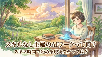 スキルなし主婦のAIワークって何？スキマ時間で始める現実ステップは？