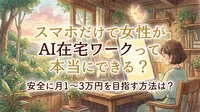 スマホだけで女性がAI在宅ワークって本当にできる？安全に月1〜3万円を目指す方法は？
