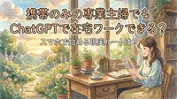 携帯のみの専業主婦でもChatGPTで在宅ワークできる？スマホで始める現実ルートは？