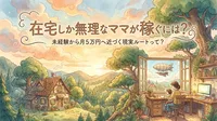 在宅しか無理なママが稼ぐには？未経験から月5万円へ近づく現実ルートって？