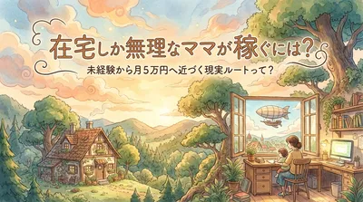 在宅しか無理なママが稼ぐには？未経験から月5万円へ近づく現実ルートって？