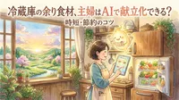 冷蔵庫の余り食材、主婦はAIで献立化できる？時短・節約のコツ