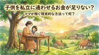 子供を私立に通わせるお金が足りない？ママが稼ぐ現実的な方法って何？