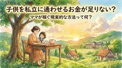 子供を私立に通わせるお金が足りない？ママが稼ぐ現実的な方法って何？