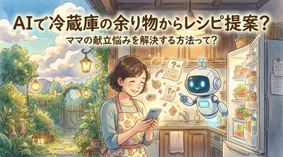 AIで冷蔵庫の余り物からレシピ提案？ママの献立悩みを解決する方法って？