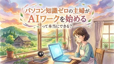 パソコン知識ゼロの主婦がAIワークを始めるって本当にできる？